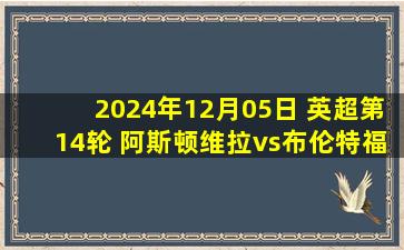 2024年12月05日 英超第14轮 阿斯顿维拉vs布伦特福德 全场录像